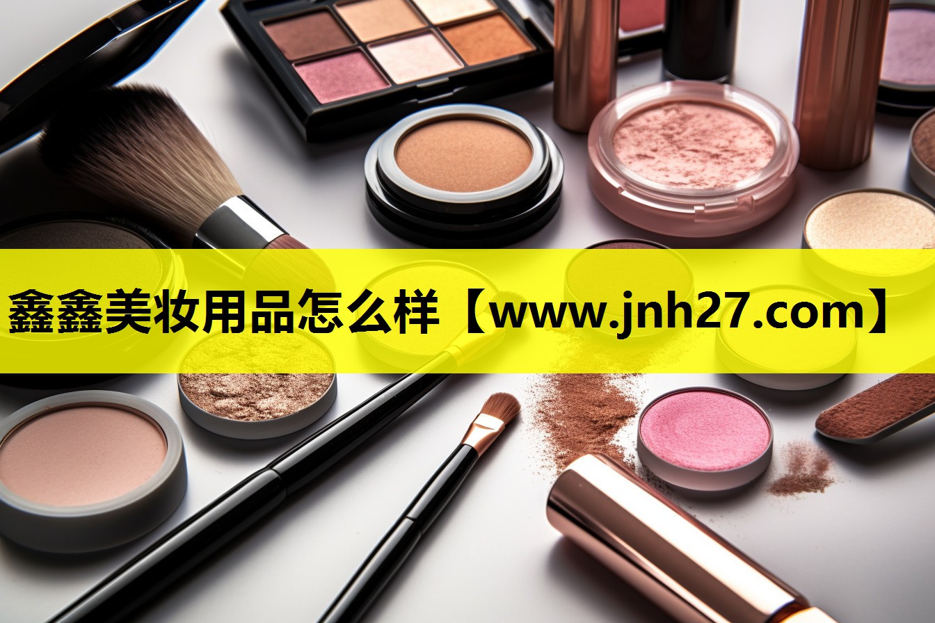鑫鑫美妆用品怎么样